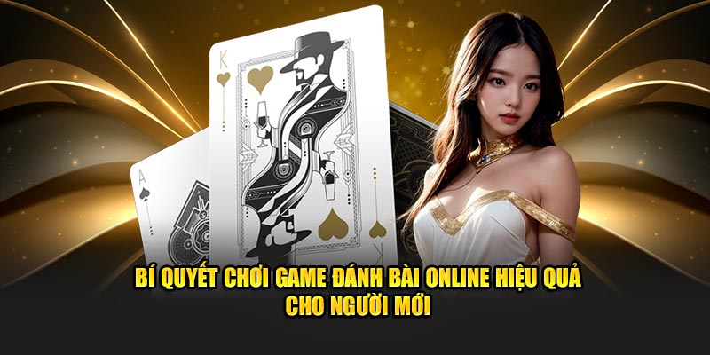 bi quyet choi game danh bai online hieu qua cho nguoi moi