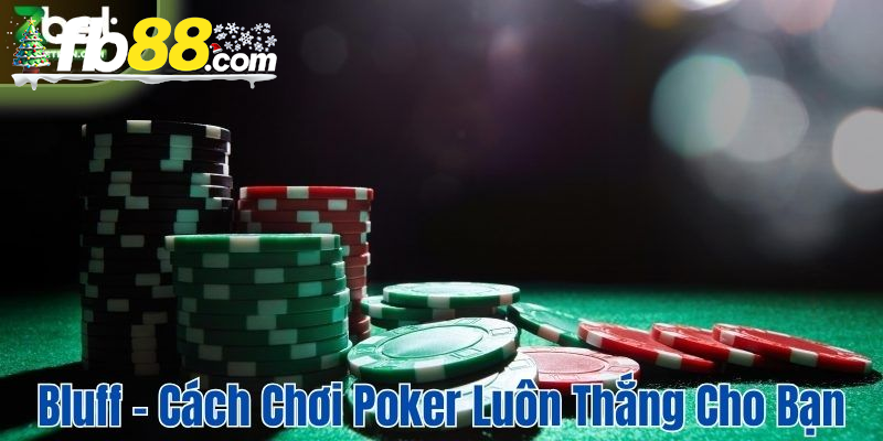 Bluff – Cách chơi Poker luôn thắng cho bạn